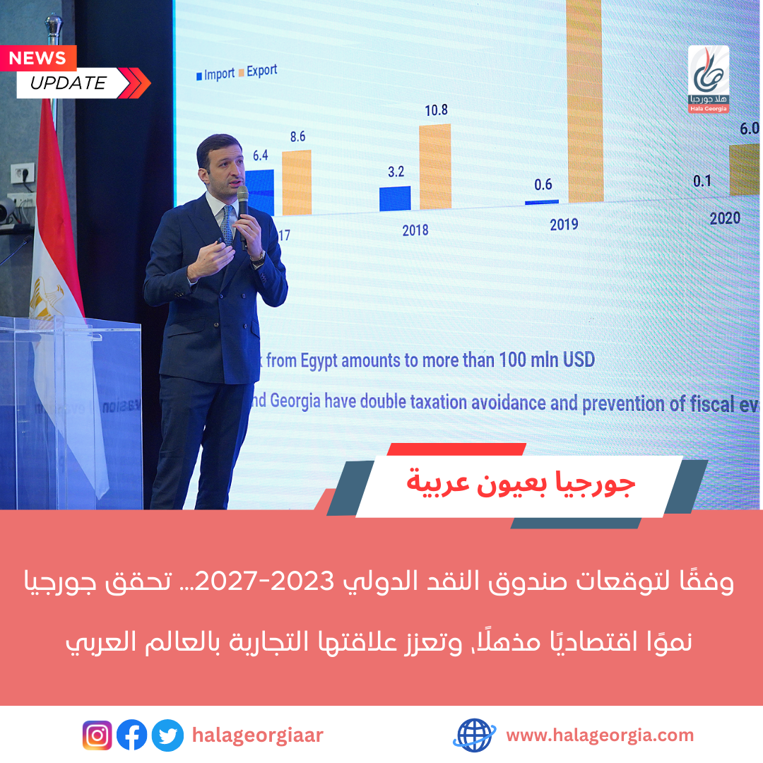 وفقًا لتوقعات صندوق النقد الدولي 2023-2027... تحقق جورجيا نموًا اقتصاديًا مذهلًا، وتعزز علاقتها التجارية بالعالم العربي 1